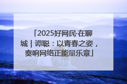 2025好网民·在聊城｜谭聪：以青春之姿，奏响网络正能量乐章