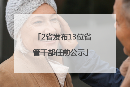 2省发布13位省管干部任前公示