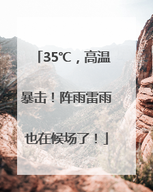 35℃，高温暴击！阵雨雷雨也在候场了！