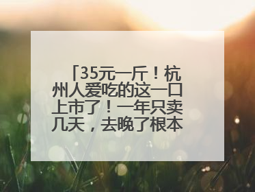 35元一斤！杭州人爱吃的这一口上市了！一年只卖几天，去晚了根本买不到……