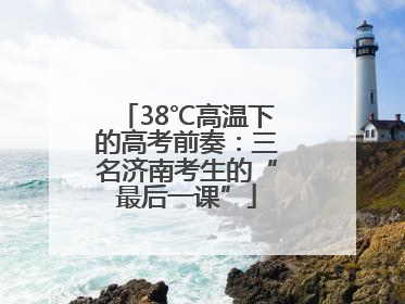 38℃高温下的高考前奏：三名济南考生的“最后一课”
