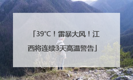 39℃！雷暴大风！江西将连续3天高温警告
