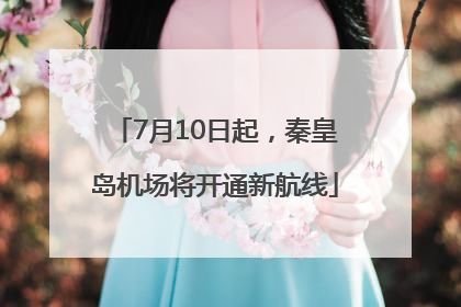7月10日起，秦皇岛机场将开通新航线
