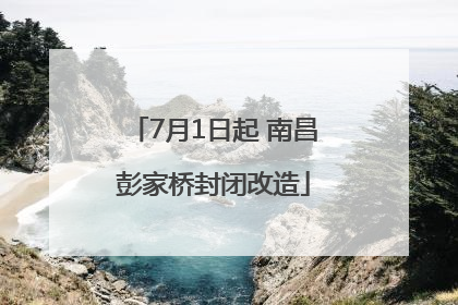 7月1日起 南昌彭家桥封闭改造