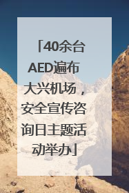 40余台AED遍布大兴机场，安全宣传咨询日主题活动举办