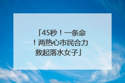 45秒！一条命！两热心市民合力救起落水女子