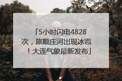 5小时闪电4828次，旅顺庄河出现冰雹！大连气象最新发布