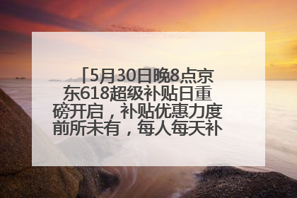 5月30日晚8点京东618超级补贴日重磅开启，补贴优惠力度前所未有，每人每天补贴超6180元！