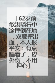 62岁俞敏洪骑行中途摔倒在地，双膝摔出血，本人报平安：有点睡着了，皮外伤，不用担心