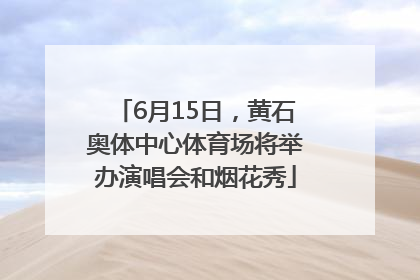 6月15日，黄石奥体中心体育场将举办演唱会和烟花秀