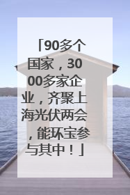 90多个国家，3000多家企业，齐聚上海光伏两会，能环宝参与其中！