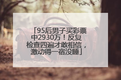 95后男子买彩票中2930万！反复检查四遍才敢相信，激动得一宿没睡