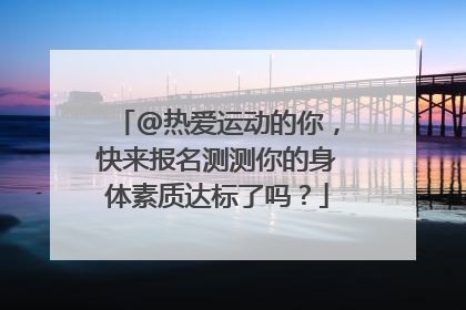 @热爱运动的你，快来报名测测你的身体素质达标了吗？