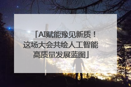 AI赋能豫见新质！这场大会共绘人工智能高质量发展蓝图