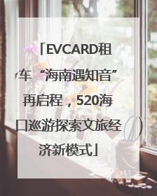 EVCARD租车“海南遇知音”再启程，520海口巡游探索文旅经济新模式