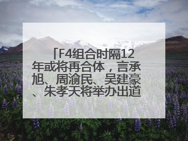 F4组合时隔12年或将再合体，言承旭、周渝民、吴建豪、朱孝天将举办出道25周年演唱会