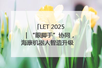 LET 2025｜“眼脚手”协同，海康机器人智造升级的秘密就在这里