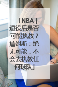 NBA｜退役后是否可能执教？詹姆斯：绝无可能，不会去执教任何球队