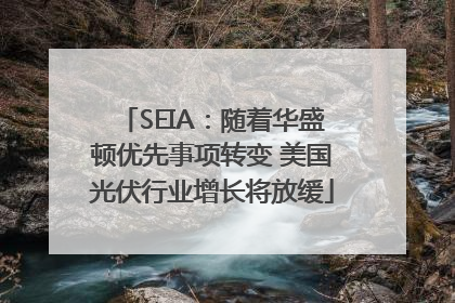 SEIA：随着华盛顿优先事项转变 美国光伏行业增长将放缓