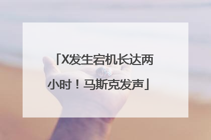 X发生宕机长达两小时！马斯克发声
