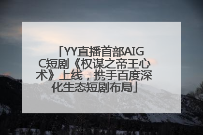YY直播首部AIGC短剧《权谋之帝王心术》上线，携手百度深化生态短剧布局